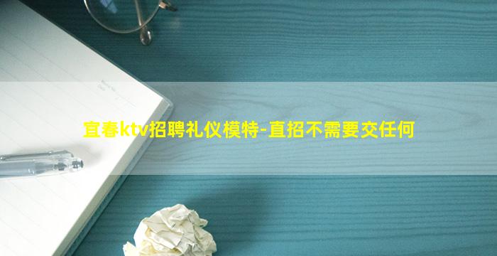 宜春ktv招聘礼仪模特-直招不需要交任何